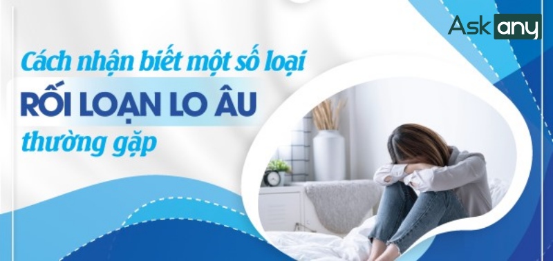 Các dạng rối loạn lo âu thường gặp